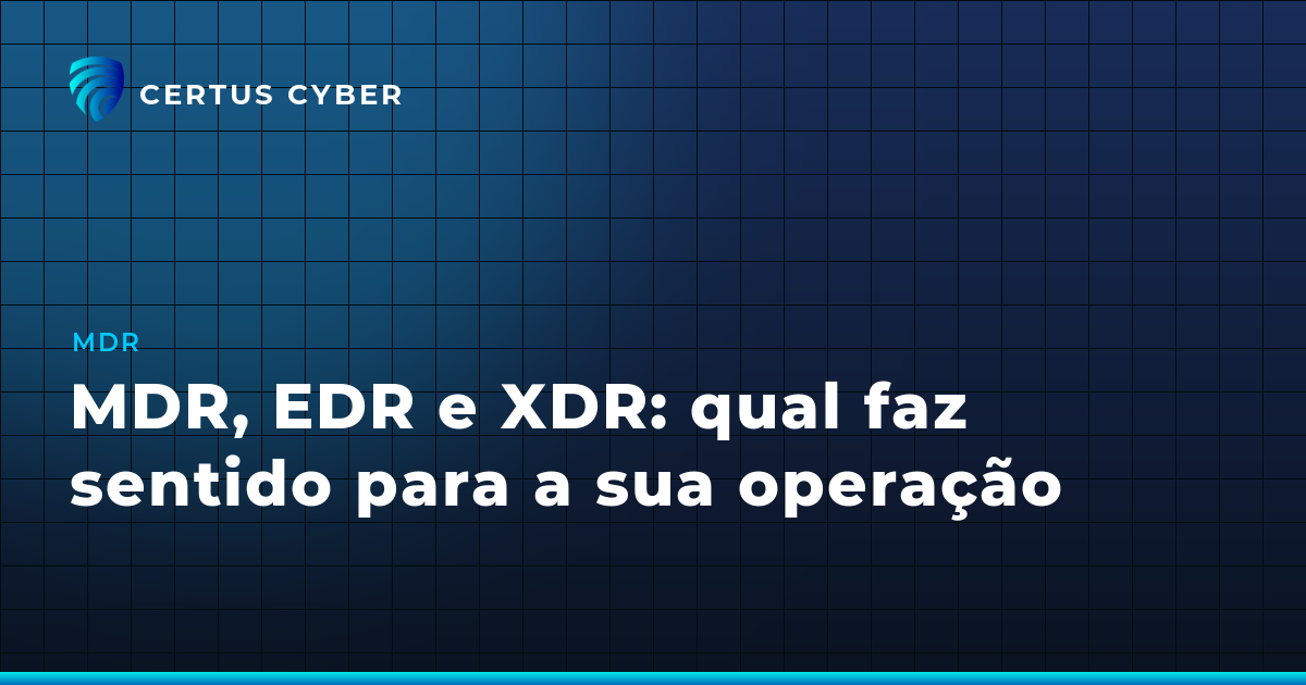 MDR, EDR e XDR: qual faz sentido para a sua operação