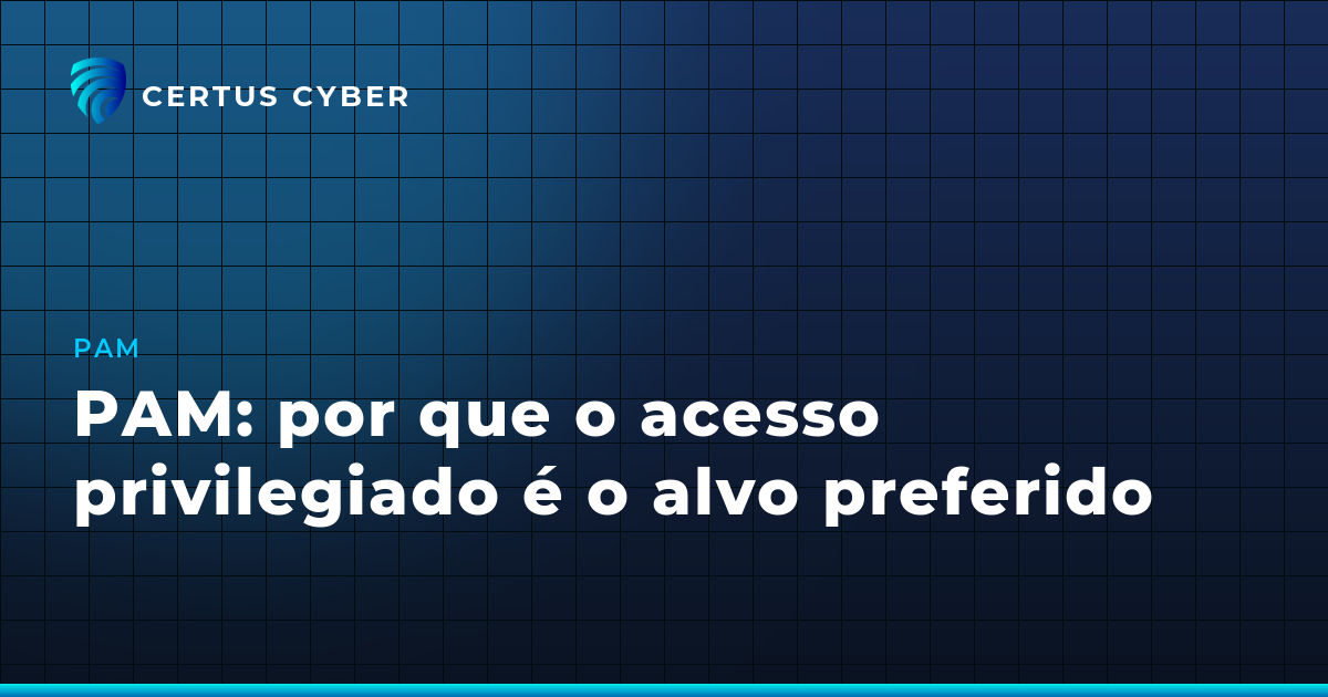 PAM: por que o acesso privilegiado é o alvo preferido